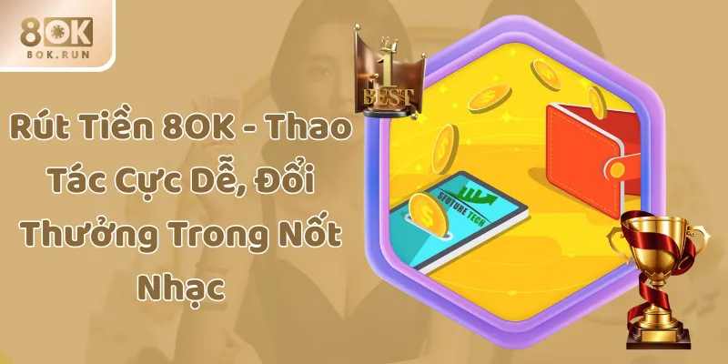 Rút Tiền 8OK - Thao Tác Cực Dễ, Đổi Thưởng Trong Nốt Nhạc